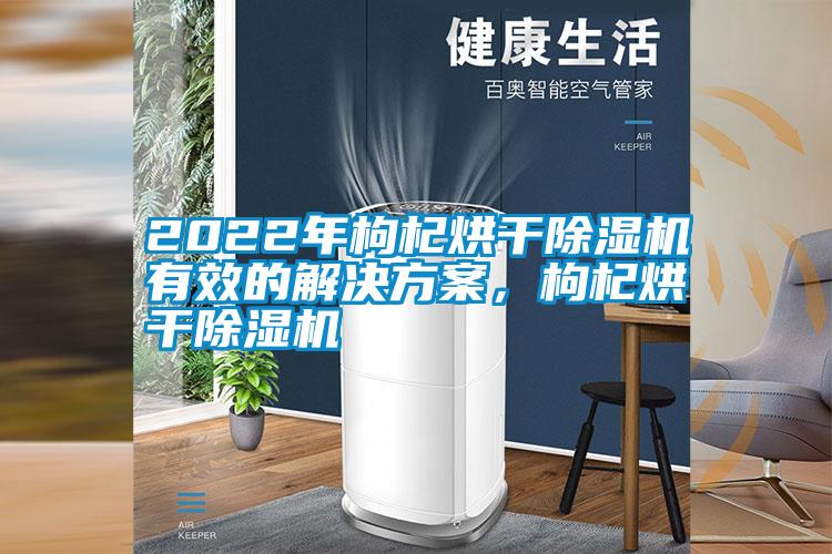 2022年枸杞烘干除濕機有效的解決方案，枸杞烘干除濕機