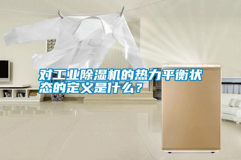 對工業除濕機的熱力平衡狀態的定義是什么？