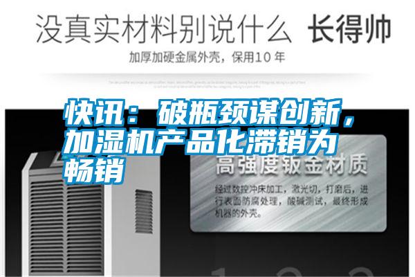 快訊：破瓶頸謀創新，加濕機產品化滯銷為暢銷