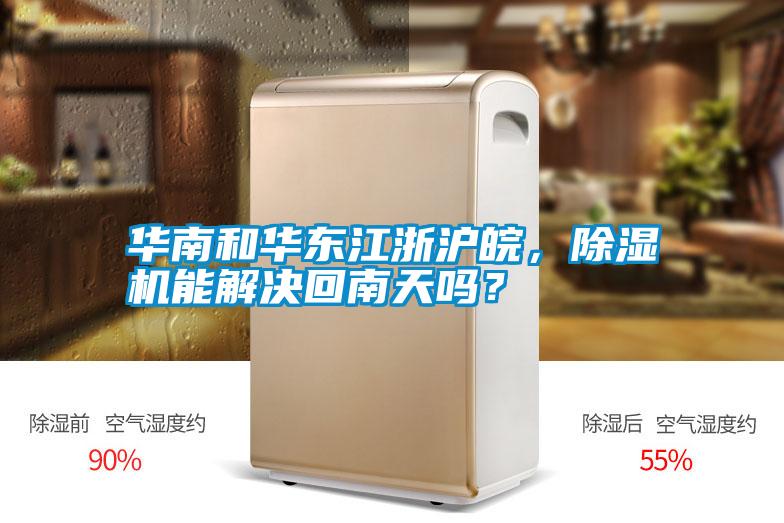 華南和華東江浙滬皖，除濕機能解決回南天嗎？