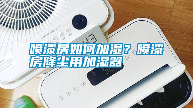 噴漆房如何加濕？噴漆房降塵用加濕器