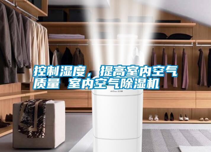 控制濕度,提高室內(nèi)空氣質(zhì)量 室內(nèi)空氣除濕機(jī)