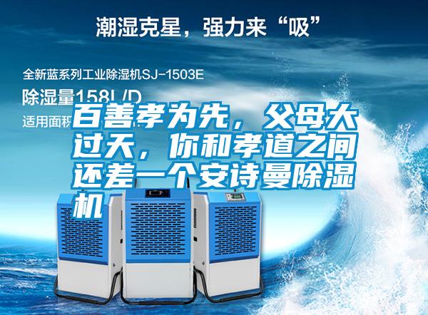 百善孝為先，父母大過天，你和孝道之間還差一個安詩曼除濕機