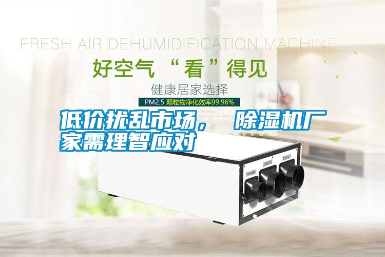 低價(jià)擾亂市場， 除濕機(jī)廠家需理智應(yīng)對(duì)