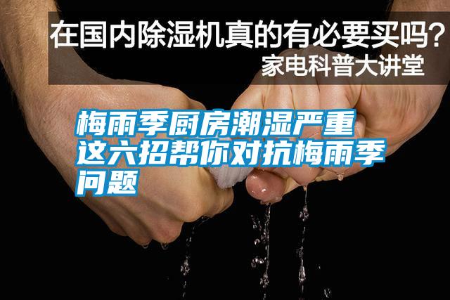 梅雨季廚房潮濕嚴(yán)重 這六招幫你對(duì)抗梅雨季問(wèn)題