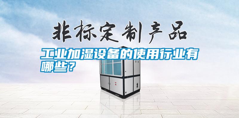 工業加濕設備的使用行業有哪些？