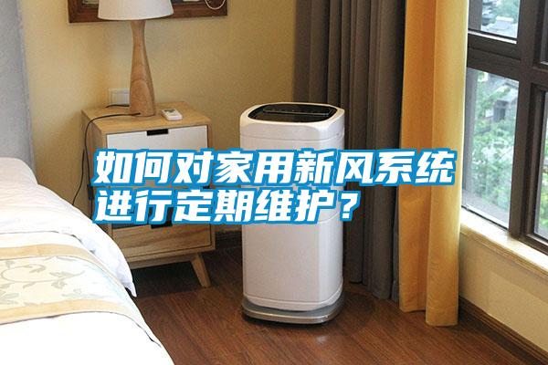如何對(duì)家用新風(fēng)系統(tǒng)進(jìn)行定期維護(hù)？