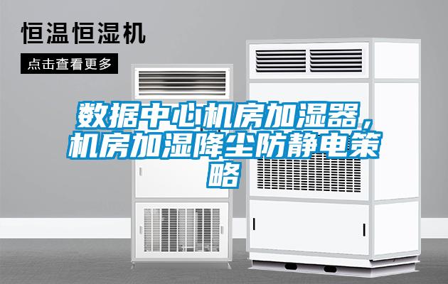 數據中心機房加濕器，機房加濕降塵防靜電策略