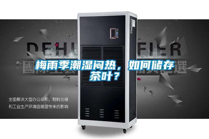 梅雨季潮濕悶熱，如何儲(chǔ)存茶葉？