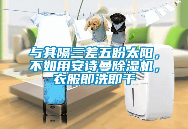 與其隔三差五盼太陽，不如用安詩曼除濕機，衣服即洗即干