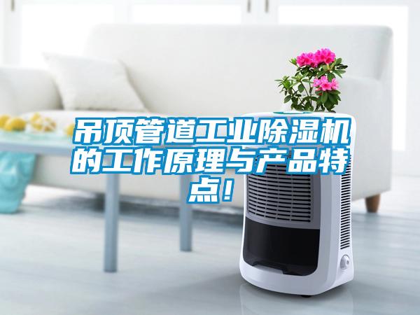 吊頂管道工業(yè)除濕機的工作原理與產(chǎn)品特點！