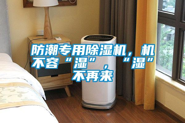 防潮專用除濕機(jī)，機(jī)不容“濕”，“濕”不再來(lái)