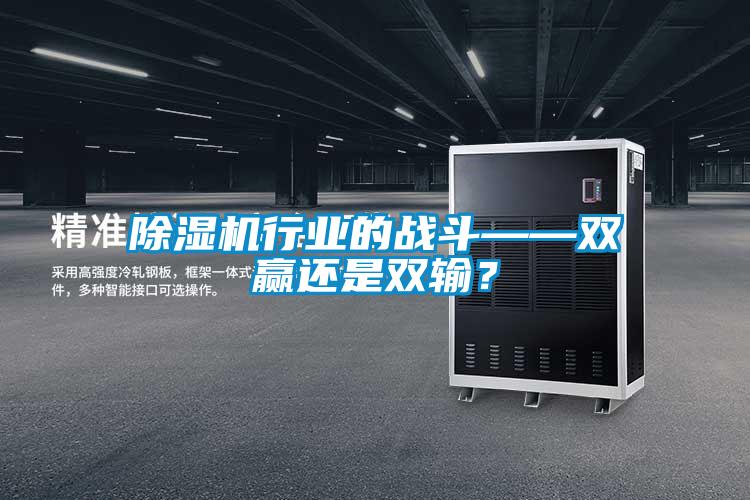 除濕機行業(yè)的戰(zhàn)斗——雙贏還是雙輸？