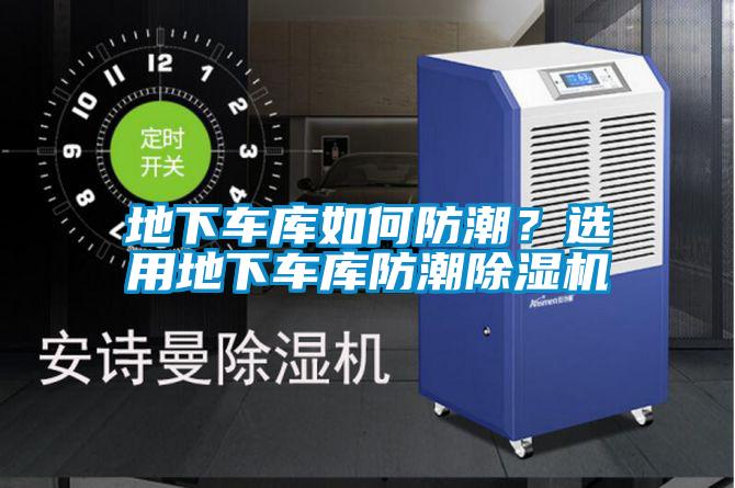 地下車庫如何防潮？選用地下車庫防潮除濕機