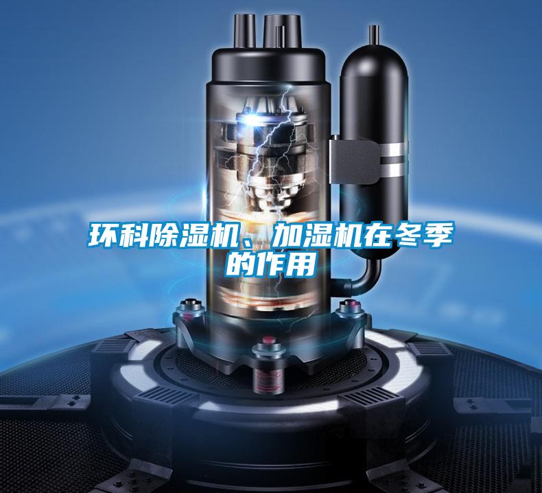 環(huán)科除濕機、加濕機在冬季的作用