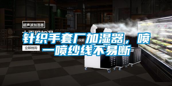 針織手套廠加濕器，噴一噴紗線不易斷