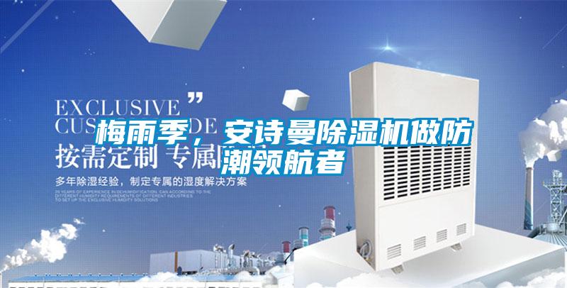 梅雨季，安詩曼除濕機做防潮領(lǐng)航者