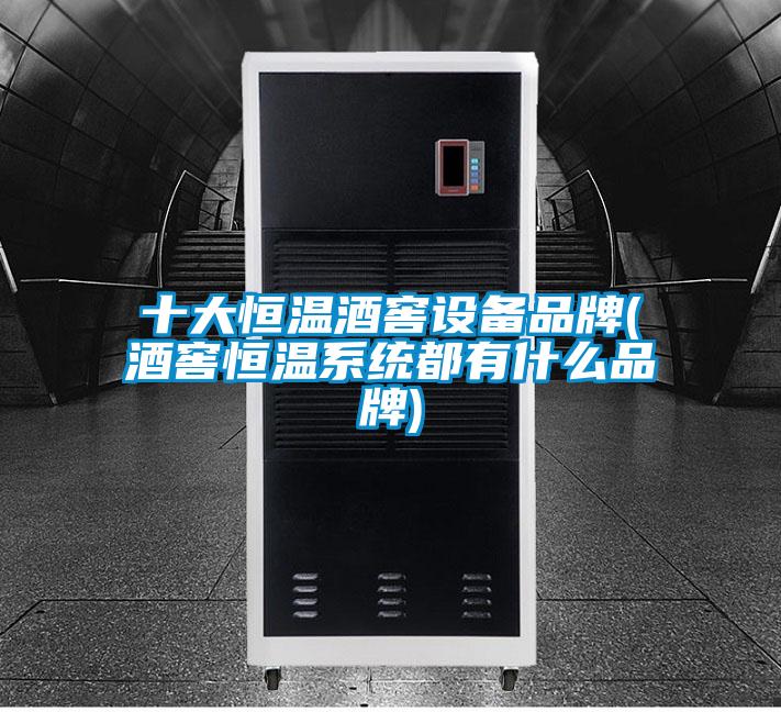 十大恒溫酒窖設備品牌(酒窖恒溫系統(tǒng)都有什么品牌)
