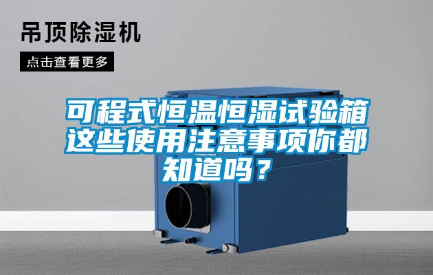 可程式恒溫恒濕試驗箱這些使用注意事項你都知道嗎？