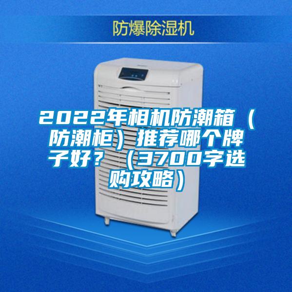 2022年相機防潮箱（防潮柜）推薦哪個牌子好？（3700字選購攻略）