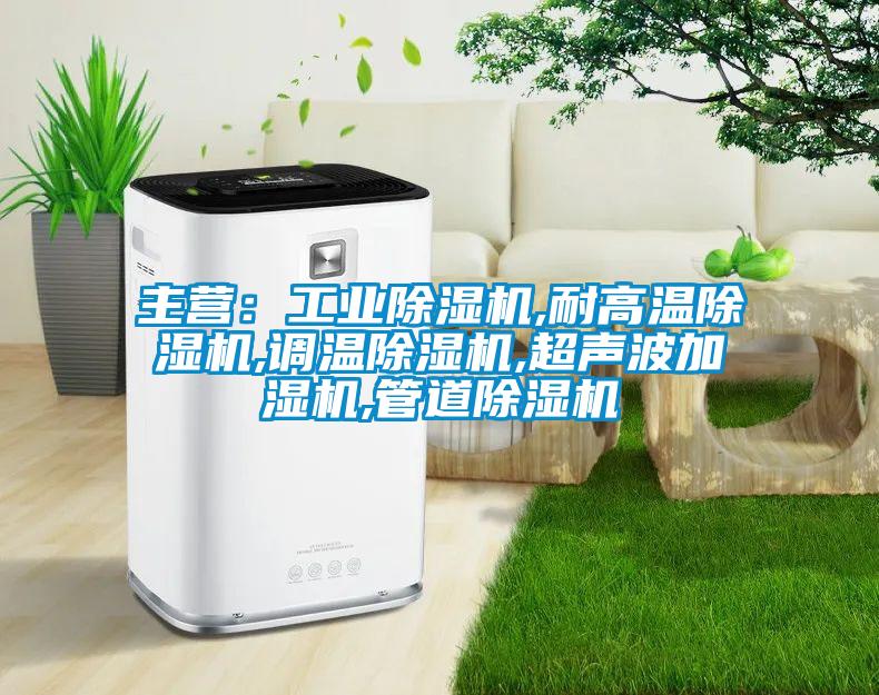 主營：工業除濕機,耐高溫除濕機,調溫除濕機,超聲波加濕機,管道除濕機
