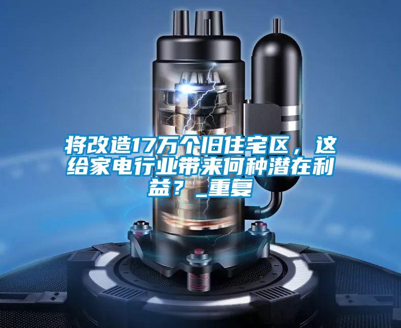 將改造17萬個舊住宅區(qū)，這給家電行業(yè)帶來何種潛在利益？_重復