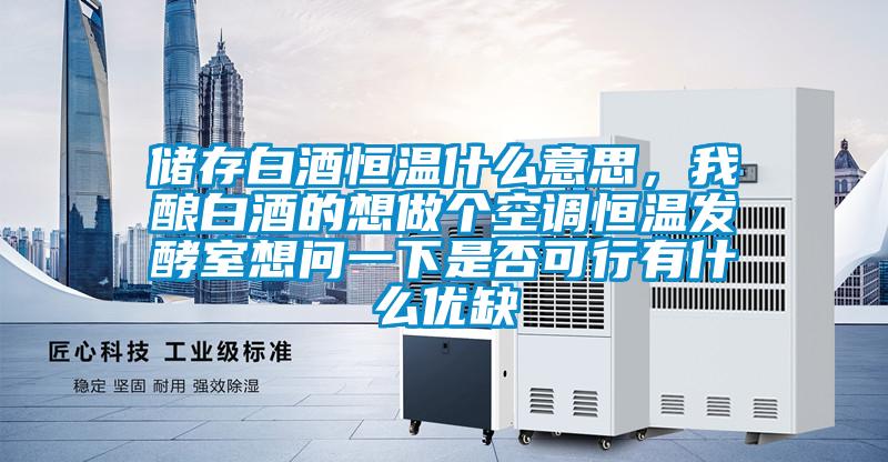 儲存白酒恒溫什么意思，我釀白酒的想做個空調(diào)恒溫發(fā)酵室想問一下是否可行有什么優(yōu)缺