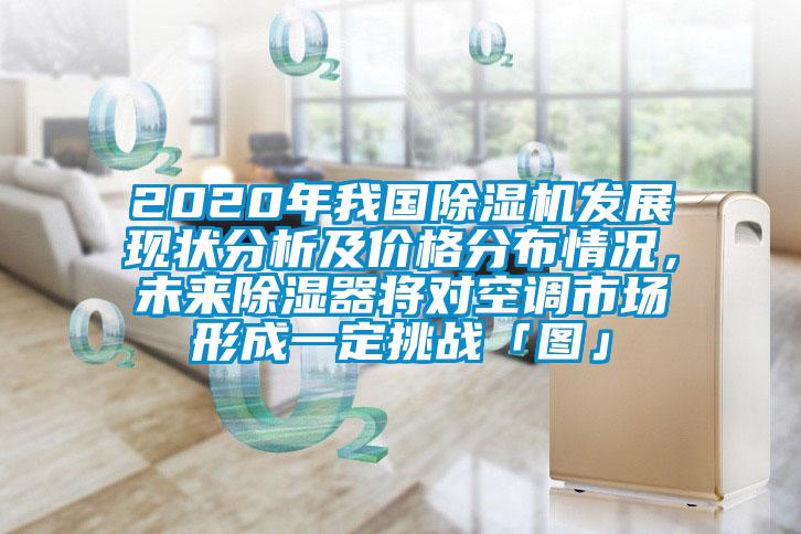 2020年我國除濕機發展現狀分析及價格分布情況，未來除濕器將對空調市場形成一定挑戰「圖」