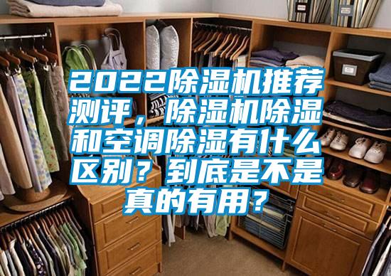 2022除濕機(jī)推薦測(cè)評(píng)，除濕機(jī)除濕和空調(diào)除濕有什么區(qū)別？到底是不是真的有用？