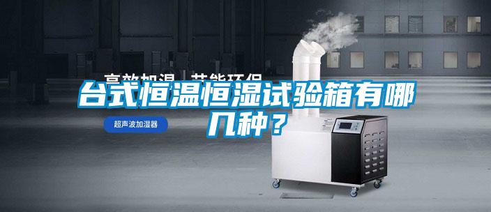 臺式恒溫恒濕試驗箱有哪幾種？