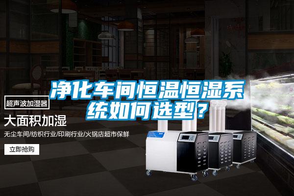 凈化車間恒溫恒濕系統(tǒng)如何選型？