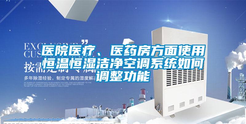 醫(yī)院醫(yī)療、醫(yī)藥房方面使用恒溫恒濕潔凈空調系統(tǒng)如何調整功能