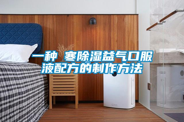 一種袪寒除濕益氣口服液配方的制作方法