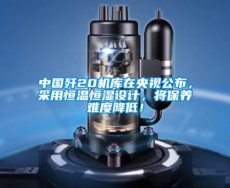 中國殲20機庫在央視公布，采用恒溫恒濕設計，將保養(yǎng)難度降低！