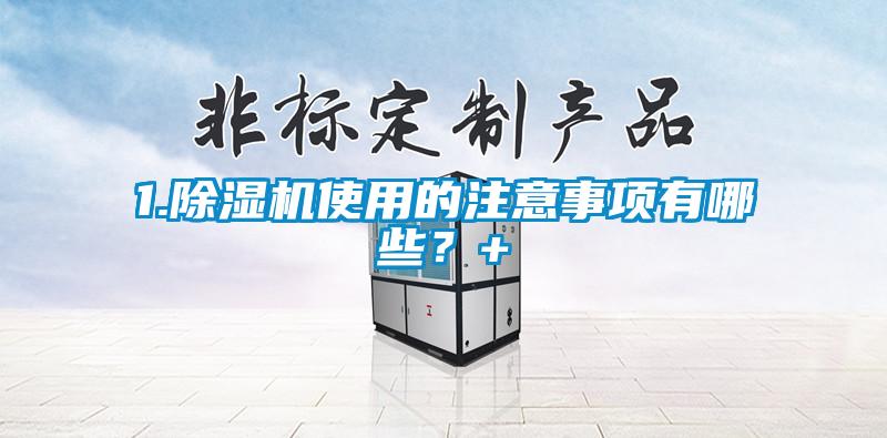 1.除濕機使用的注意事項有哪些？+