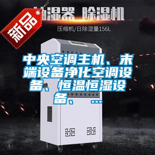 中央空調主機、末端設備凈化空調設備、恒溫恒濕設備、 ...