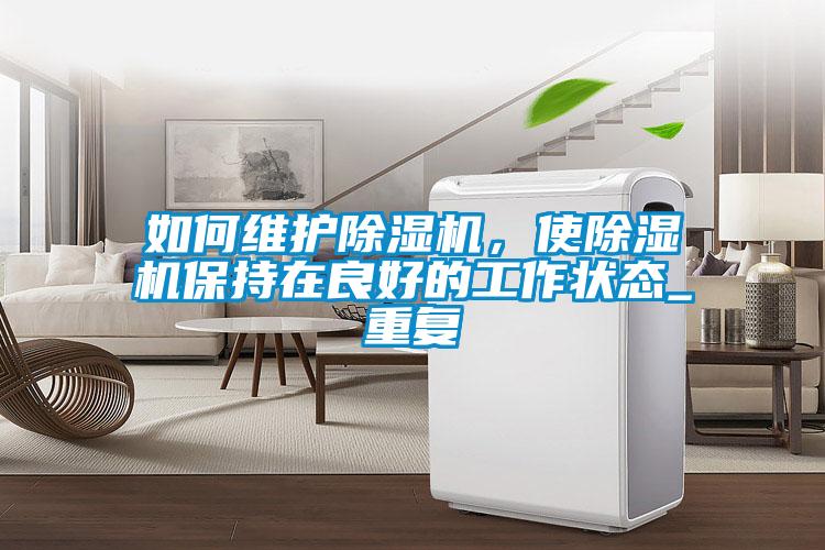 如何維護(hù)除濕機(jī)，使除濕機(jī)保持在良好的工作狀態(tài)_重復(fù)