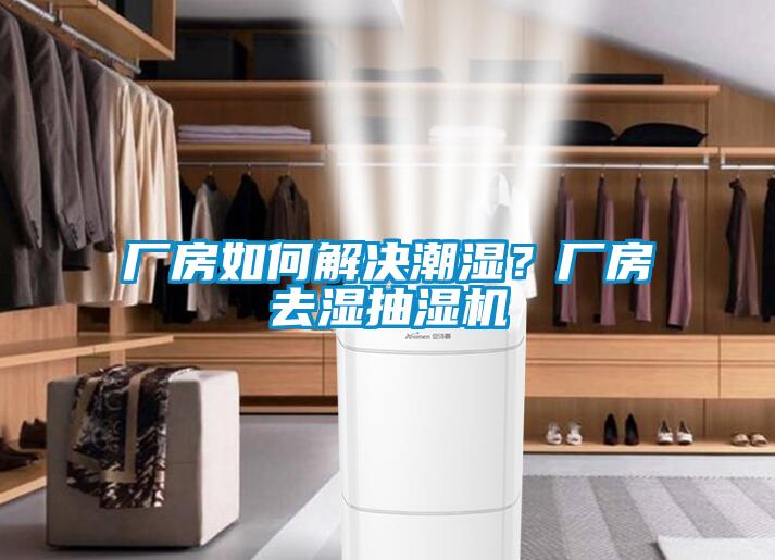 廠房如何解決潮濕？廠房去濕抽濕機