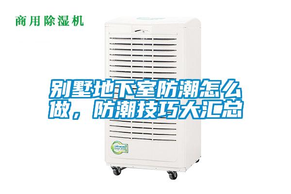 別墅地下室防潮怎么做，防潮技巧大匯總