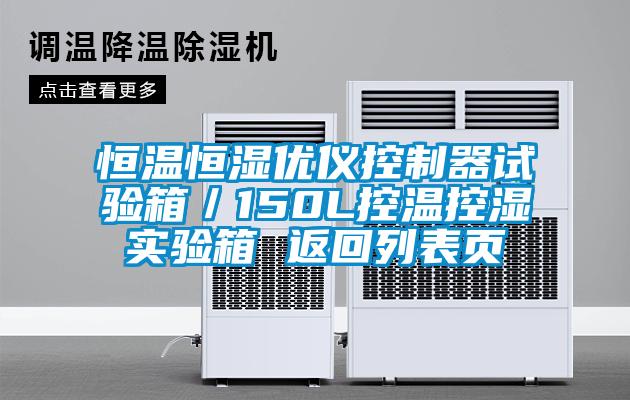 恒溫恒濕優(yōu)儀控制器試驗(yàn)箱/150L控溫控濕實(shí)驗(yàn)箱 返回列表頁