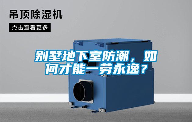 別墅地下室防潮，如何才能一勞永逸？