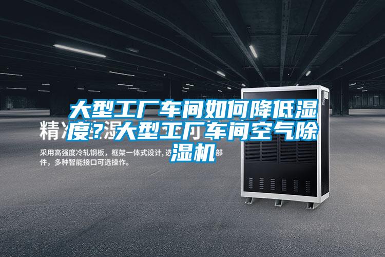 大型工廠車間如何降低濕度？大型工廠車間空氣除濕機