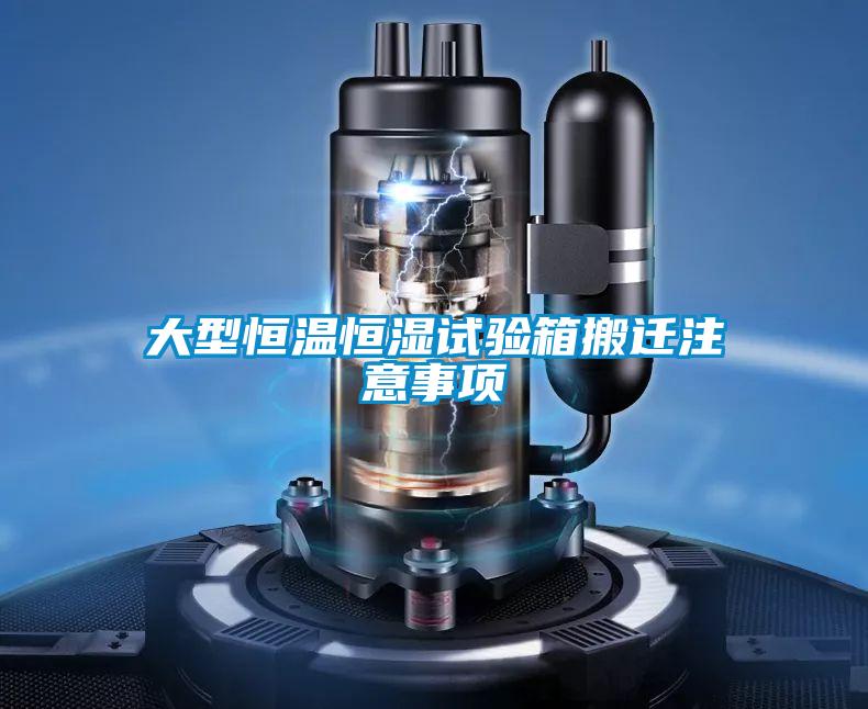 大型恒溫恒濕試驗箱搬遷注意事項
