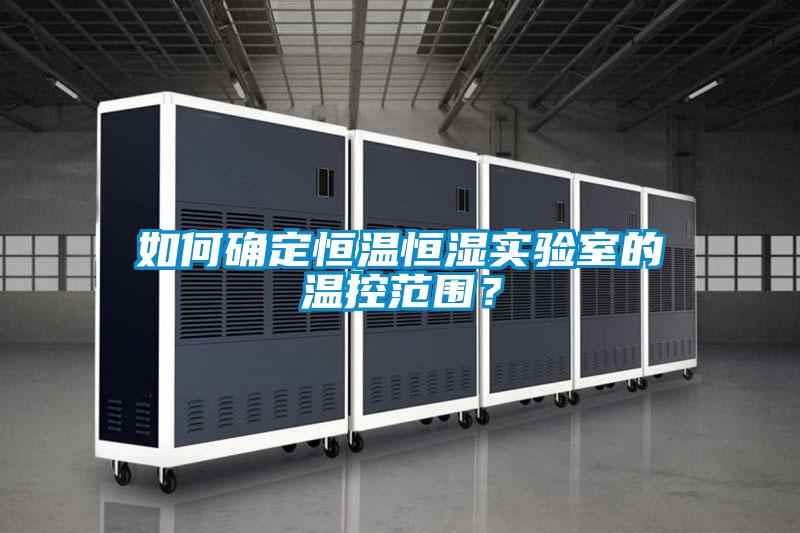 如何確定恒溫恒濕實驗室的溫控范圍？