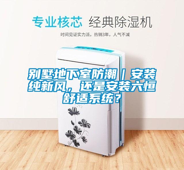 別墅地下室防潮｜安裝純新風，還是安裝六恒舒適系統？