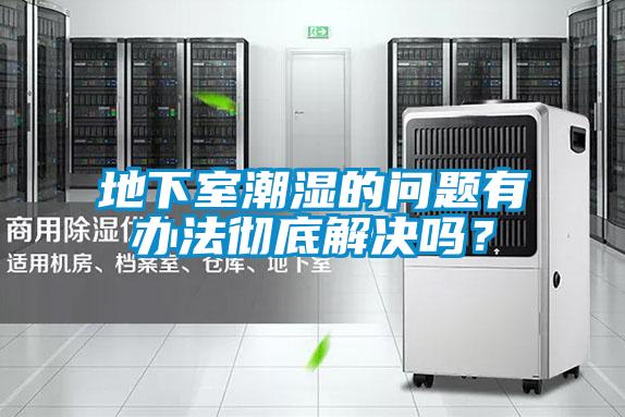 地下室潮濕的問題有辦法徹底解決嗎？