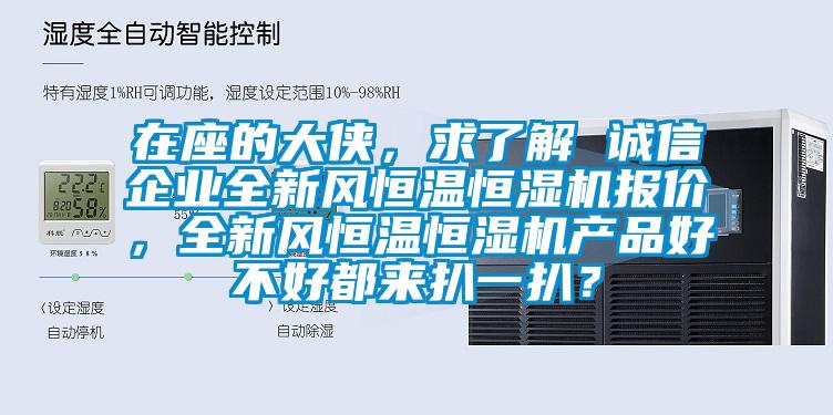 在座的大俠，求了解 誠信企業(yè)全新風(fēng)恒溫恒濕機報價，全新風(fēng)恒溫恒濕機產(chǎn)品好不好都來扒一扒？