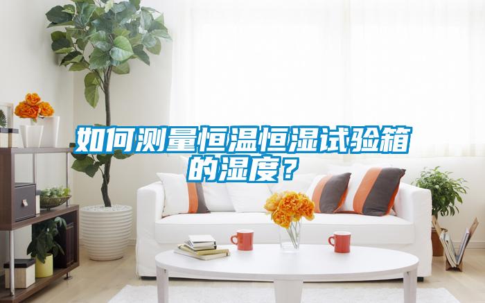 如何測量恒溫恒濕試驗箱的濕度？