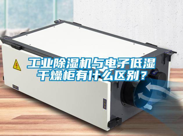 工業除濕機與電子低濕干燥柜有什么區別？