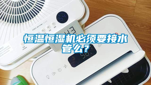 恒溫恒濕機必須要接水管么？